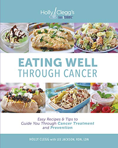 Eating Well Through Cancer: Easy Recipes & Tips to Guide you Through Treatment and Cancer Prevention