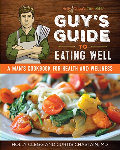 trim&TERRIFIC Guy's Guide to Eating Well: A Man's Cookbook for Health and Wellness