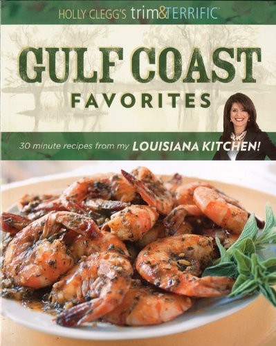 Holly Clegg's Trim & Terrific Gulf Coast Favorites: Over 250 easy recipes from my Louisiana Kitchen