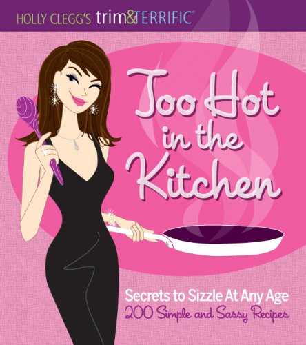 Holly Clegg's trim&TERRIFIC Too Hot in the Kitchen: Secrets to Sizzle at Any Age