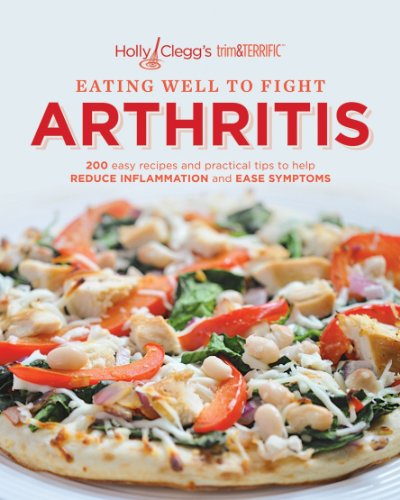 EATING WELL TO FIGHT ARTHRITIS: 200 easy recipes and practical tips